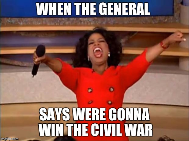 Oprah You Get A | WHEN THE GENERAL; SAYS WERE GONNA WIN THE CIVIL WAR | image tagged in memes,oprah you get a | made w/ Imgflip meme maker