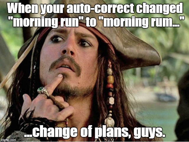 jack sparrow | When your auto-correct changed "morning run" to "morning rum..."; ...change of plans, guys. | image tagged in jack sparrow | made w/ Imgflip meme maker