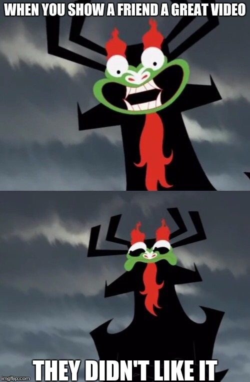 Dissatisfied Aku | WHEN YOU SHOW A FRIEND A GREAT VIDEO; THEY DIDN'T LIKE IT | image tagged in dissatisfied aku | made w/ Imgflip meme maker