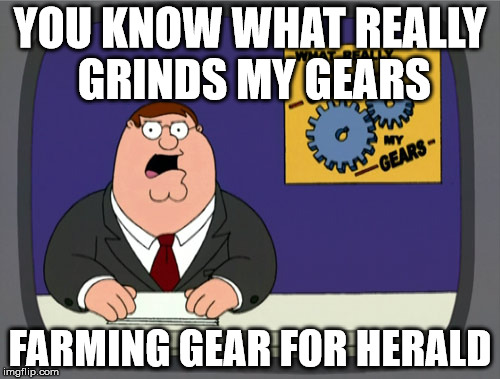 Peter Griffin News Meme | YOU KNOW WHAT REALLY GRINDS MY GEARS; FARMING GEAR FOR HERALD | image tagged in memes,peter griffin news | made w/ Imgflip meme maker