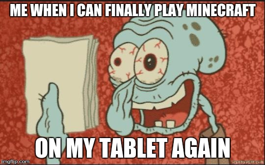 squidward |  ME WHEN I CAN FINALLY PLAY MINECRAFT; ON MY TABLET AGAIN | image tagged in squidward | made w/ Imgflip meme maker