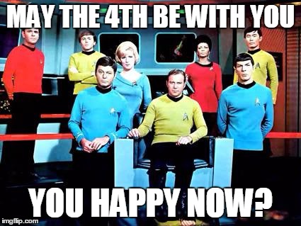 star trek | MAY THE 4TH BE WITH YOU; YOU HAPPY NOW? | image tagged in star trek | made w/ Imgflip meme maker