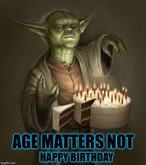 birthday yoda | AGE MATTERS NOT; HAPPY BIRTHDAY | image tagged in birthday yoda,yoda,star wars,star wars yoda,birthday,happy birthday | made w/ Imgflip meme maker