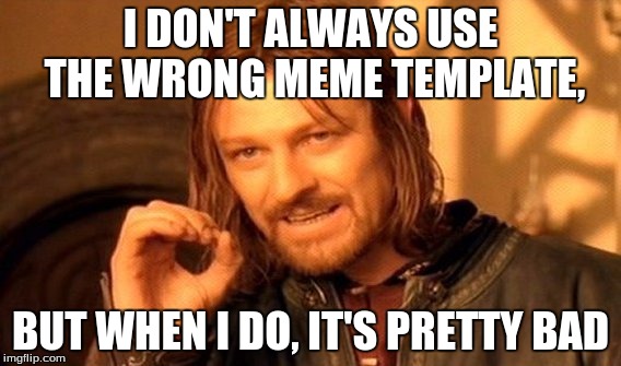 One Does Not Simply | I DON'T ALWAYS USE THE WRONG MEME TEMPLATE, BUT WHEN I DO, IT'S PRETTY BAD | image tagged in memes,one does not simply | made w/ Imgflip meme maker