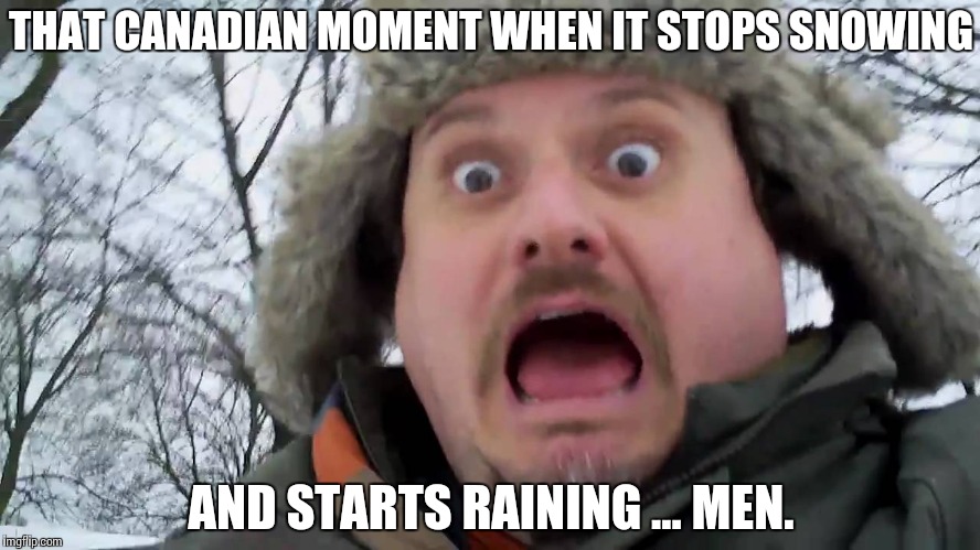 Oh Canada | THAT CANADIAN MOMENT WHEN IT STOPS SNOWING; AND STARTS RAINING … MEN. | image tagged in canadian panic moment,rain,memes,funny,gay | made w/ Imgflip meme maker