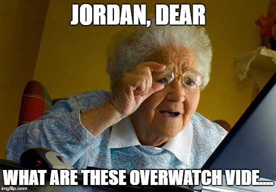 Grandma finds internet | JORDAN, DEAR; WHAT ARE THESE OVERWATCH VIDE.... | image tagged in grandma finds internet | made w/ Imgflip meme maker