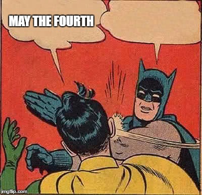 Batman Slapping Robin Meme | MAY THE FOURTH | image tagged in memes,batman slapping robin | made w/ Imgflip meme maker
