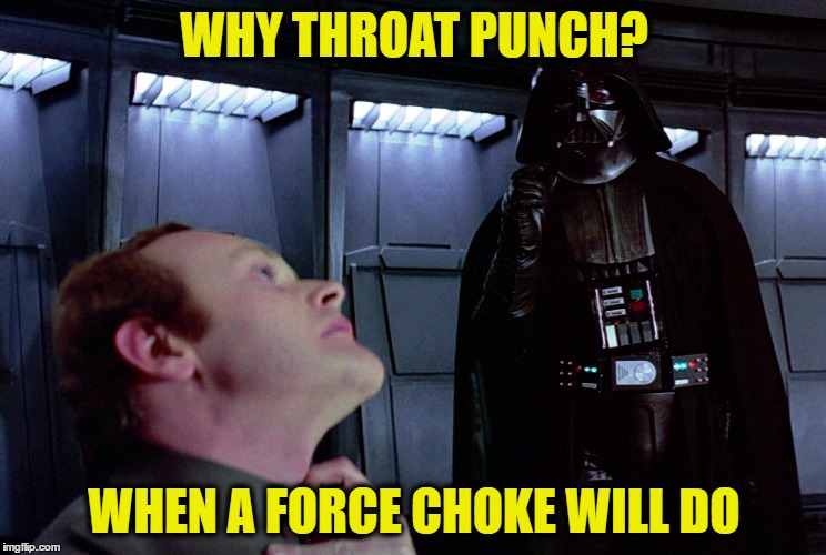 Force Choke | WHY THROAT PUNCH? WHEN A FORCE CHOKE WILL DO | image tagged in force choke | made w/ Imgflip meme maker