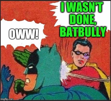 Robin slaps | I WASN'T DONE, BATBULLY OWW! | image tagged in robin slaps | made w/ Imgflip meme maker