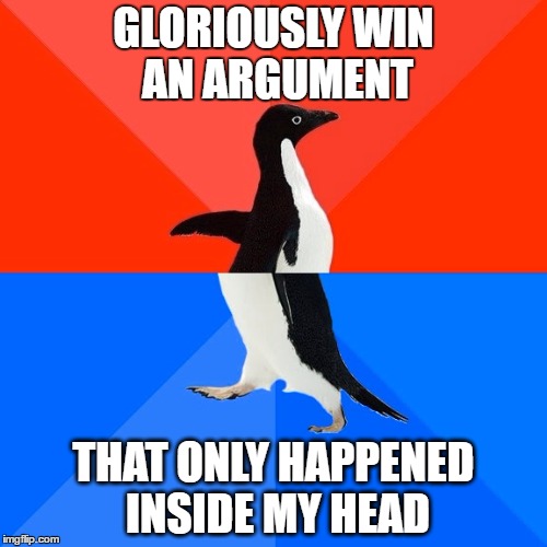 Socially Awesome Awkward Penguin Meme | GLORIOUSLY WIN AN ARGUMENT; THAT ONLY HAPPENED INSIDE MY HEAD | image tagged in memes,socially awesome awkward penguin,AdviceAnimals | made w/ Imgflip meme maker