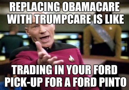 Picard Wtf Meme | REPLACING OBAMACARE WITH TRUMPCARE IS LIKE; TRADING IN YOUR FORD PICK-UP FOR A FORD PINTO | image tagged in memes,picard wtf | made w/ Imgflip meme maker