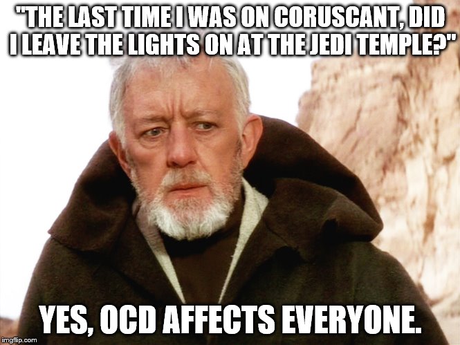 Kenobi | "THE LAST TIME I WAS ON CORUSCANT, DID I LEAVE THE LIGHTS ON AT THE JEDI TEMPLE?"; YES, OCD AFFECTS EVERYONE. | image tagged in kenobi | made w/ Imgflip meme maker