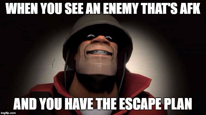 Tf2 painis Cupcake | WHEN YOU SEE AN ENEMY THAT'S AFK; AND YOU HAVE THE ESCAPE PLAN | image tagged in tf2 painis cupcake | made w/ Imgflip meme maker