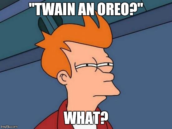 Futurama Fry Meme | "TWAIN AN OREO?" WHAT? | image tagged in memes,futurama fry | made w/ Imgflip meme maker