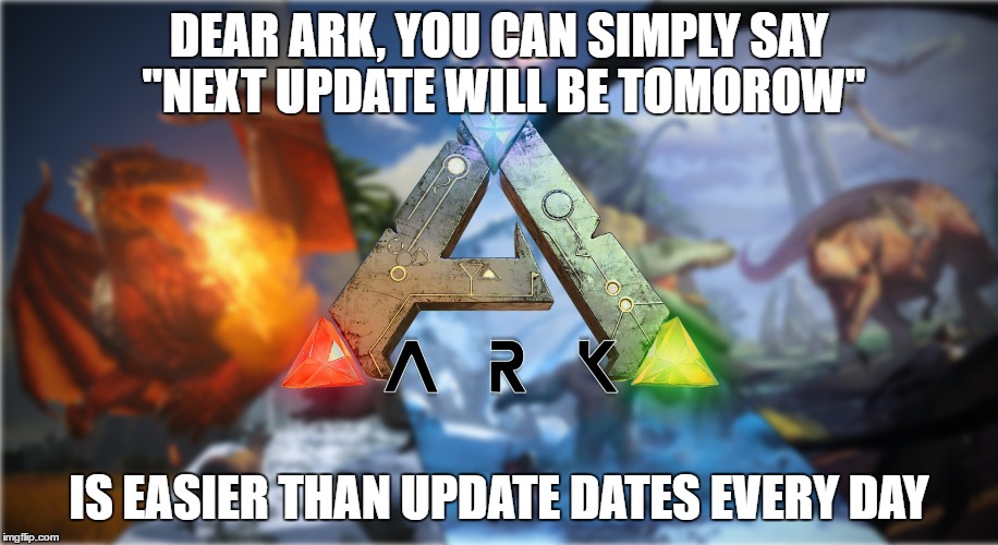 Dear ARK... here's a way of simplify your updates ETA | DEAR ARK, YOU CAN SIMPLY SAY "NEXT UPDATE WILL BE TOMOROW"; IS EASIER THAN UPDATE DATES EVERY DAY | image tagged in ark,ark survival envolved,gaming,updates,eta | made w/ Imgflip meme maker