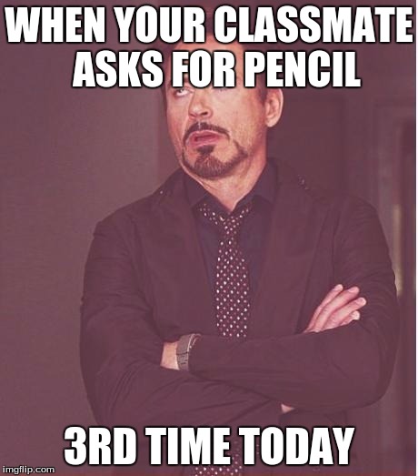 Face You Make Robert Downey Jr Meme | WHEN YOUR CLASSMATE  ASKS FOR PENCIL; 3RD TIME TODAY | image tagged in memes,face you make robert downey jr | made w/ Imgflip meme maker