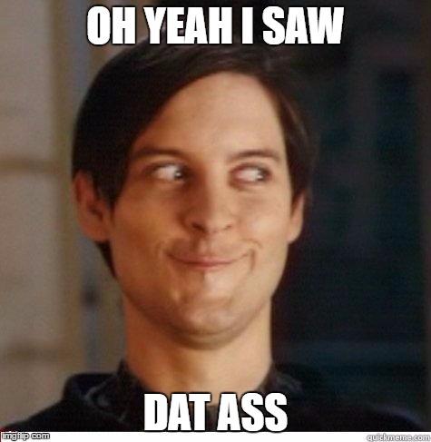 Toby Maguire | OH YEAH I SAW; DAT ASS | image tagged in toby maguire | made w/ Imgflip meme maker