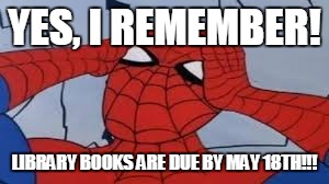Thinking_Spider Man | YES, I REMEMBER! LIBRARY BOOKS ARE DUE BY MAY 18TH!!! | image tagged in thinking_spider man | made w/ Imgflip meme maker