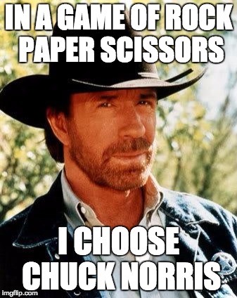 Chuck Norris Meme | IN A GAME OF ROCK PAPER SCISSORS; I CHOOSE CHUCK NORRIS | image tagged in memes,chuck norris | made w/ Imgflip meme maker