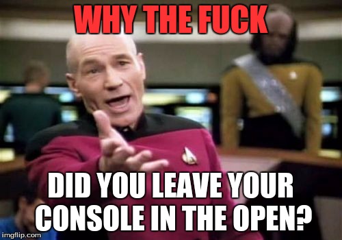 Picard Wtf Meme | WHY THE F**K DID YOU LEAVE YOUR CONSOLE IN THE OPEN? | image tagged in memes,picard wtf | made w/ Imgflip meme maker