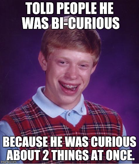 Bad Luck Brian Meme | TOLD PEOPLE HE WAS BI-CURIOUS; BECAUSE HE WAS CURIOUS ABOUT 2 THINGS AT ONCE. | image tagged in memes,bad luck brian | made w/ Imgflip meme maker