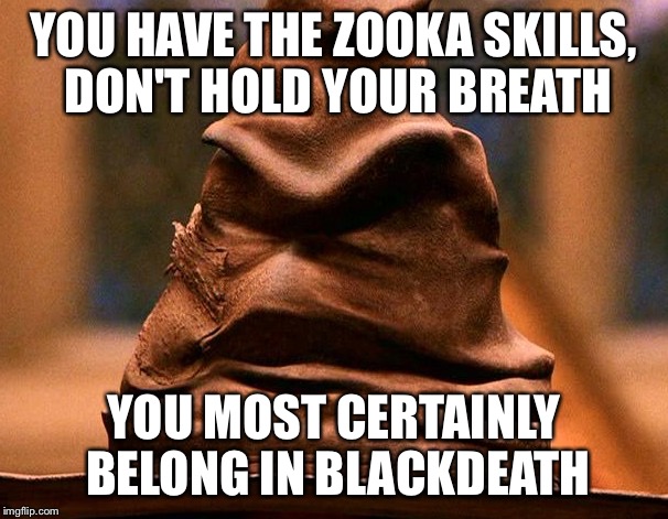 Sorting Hat | YOU HAVE THE ZOOKA SKILLS, DON'T HOLD YOUR BREATH; YOU MOST CERTAINLY BELONG IN BLACKDEATH | image tagged in sorting hat | made w/ Imgflip meme maker