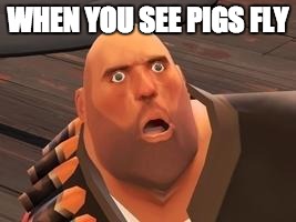 TF2 Heavy |  WHEN YOU SEE PIGS FLY | image tagged in tf2 heavy | made w/ Imgflip meme maker