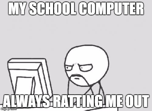 Computer Guy | MY SCHOOL COMPUTER; ALWAYS RATTING ME OUT | image tagged in memes,computer guy | made w/ Imgflip meme maker