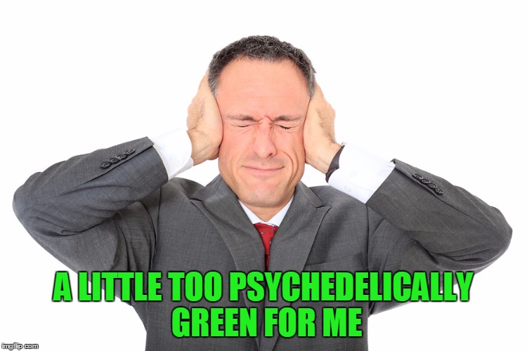 A LITTLE TOO PSYCHEDELICALLY GREEN FOR ME | made w/ Imgflip meme maker