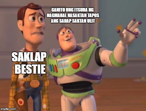 X, X Everywhere Meme | GANITO UNG ITSURA NG NAGMAHAL NASAKTAN TAPOS ANG SARAP SAKTAN ULIT; SAKLAP BESTIE | image tagged in memes,x x everywhere | made w/ Imgflip meme maker