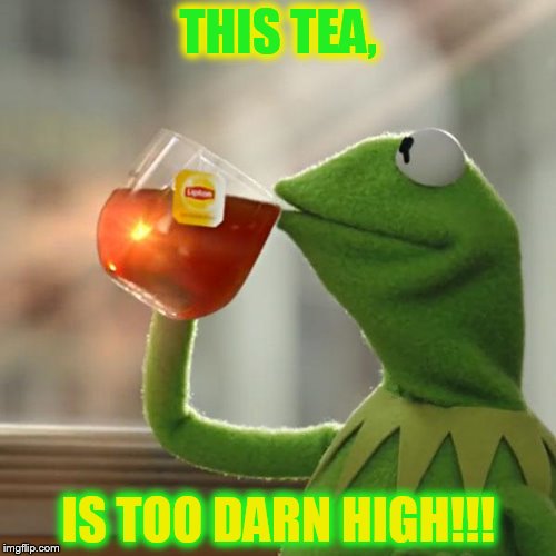 at the high tea | THIS TEA, IS TOO DARN HIGH!!! | image tagged in memes,but thats none of my business,kermit the frog | made w/ Imgflip meme maker