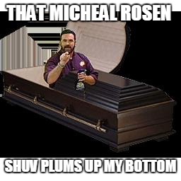 R.I.P. Billy Mays | THAT MICHEAL ROSEN; SHUV PLUMS UP MY BOTTOM | image tagged in rip billy mays | made w/ Imgflip meme maker