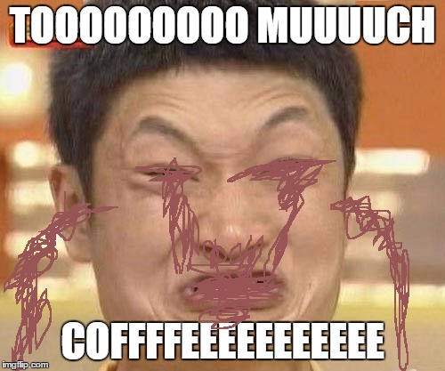 china man | TOOOOOOOOO MUUUUCH; COFFFFEEEEEEEEEEE | image tagged in china man | made w/ Imgflip meme maker