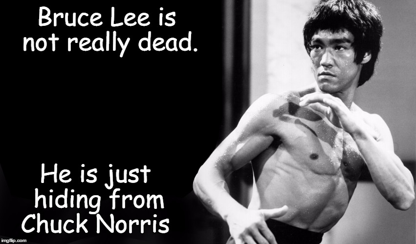Someone had to say it. | Bruce Lee is not really dead. He is just hiding from Chuck Norris | image tagged in chuck norris,chuck norris week,bruce lee,memes | made w/ Imgflip meme maker