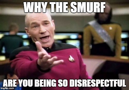 Picard Wtf Meme | WHY THE SMURF; ARE YOU BEING SO DISRESPECTFUL | image tagged in memes,picard wtf | made w/ Imgflip meme maker