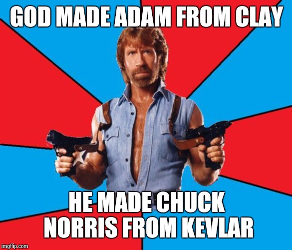 Chuck Norris With Guns Meme | GOD MADE ADAM FROM CLAY; HE MADE CHUCK NORRIS FROM KEVLAR | image tagged in memes,chuck norris week | made w/ Imgflip meme maker