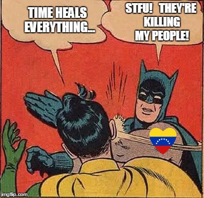 Batman Slapping Robin Meme | STFU! 

THEY'RE KILLING MY PEOPLE! TIME HEALS 
EVERYTHING... | image tagged in memes,batman slapping robin | made w/ Imgflip meme maker