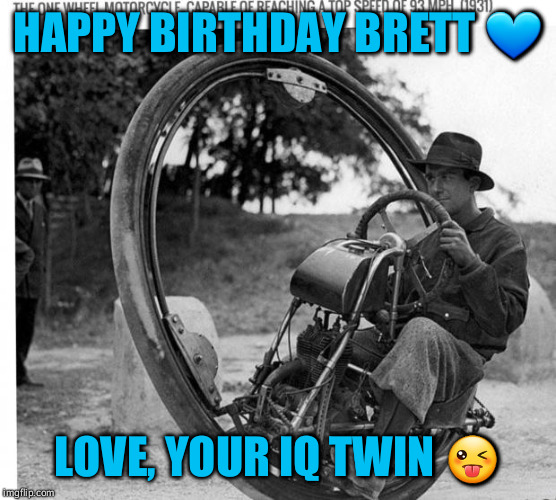 Motorcycle | HAPPY BIRTHDAY BRETT 💙; LOVE, YOUR IQ TWIN 😜 | image tagged in motorcycle | made w/ Imgflip meme maker