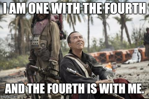 Star Wars Rogue One Chirrut Îmwe Donny Yen | I AM ONE WITH THE FOURTH; AND THE FOURTH IS WITH ME. | image tagged in star wars rogue one chirrut mwe donny yen | made w/ Imgflip meme maker