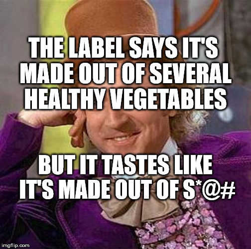 Creepy Condescending Wonka | THE LABEL SAYS IT'S MADE OUT OF SEVERAL HEALTHY VEGETABLES; BUT IT TASTES LIKE IT'S MADE OUT OF S*@# | image tagged in memes,creepy condescending wonka | made w/ Imgflip meme maker