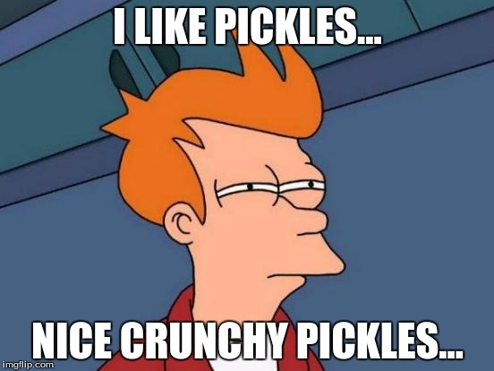 Futurama Fry | I LIKE PICKLES... NICE CRUNCHY PICKLES... | image tagged in memes,futurama fry | made w/ Imgflip meme maker