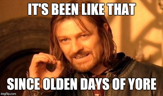 One Does Not Simply Meme | IT'S BEEN LIKE THAT SINCE OLDEN DAYS OF YORE | image tagged in memes,one does not simply | made w/ Imgflip meme maker