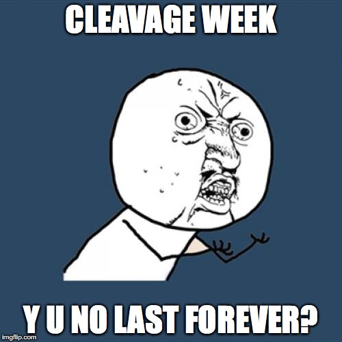 Y U No | CLEAVAGE WEEK; Y U NO LAST FOREVER? | image tagged in memes,y u no | made w/ Imgflip meme maker