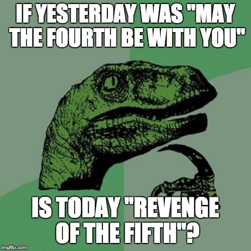 Philosoraptor Meme |  IF YESTERDAY WAS "MAY THE FOURTH BE WITH YOU"; IS TODAY "REVENGE OF THE FIFTH"? | image tagged in memes,philosoraptor | made w/ Imgflip meme maker