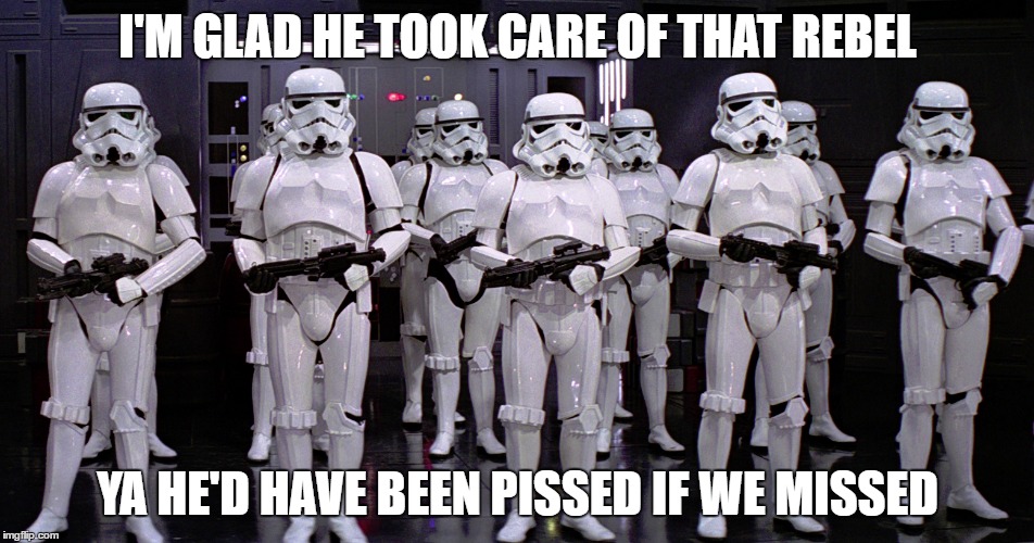 I'M GLAD HE TOOK CARE OF THAT REBEL YA HE'D HAVE BEEN PISSED IF WE MISSED | made w/ Imgflip meme maker