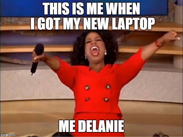 Oprah You Get A Meme | THIS IS ME WHEN I GOT MY NEW LAPTOP; ME DELANIE | image tagged in memes,oprah you get a | made w/ Imgflip meme maker