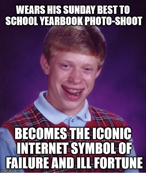 I wonder what his yearbook quote was... | WEARS HIS SUNDAY BEST TO SCHOOL YEARBOOK PHOTO-SHOOT; BECOMES THE ICONIC INTERNET SYMBOL OF FAILURE AND ILL FORTUNE | image tagged in memes,bad luck brian,funny | made w/ Imgflip meme maker