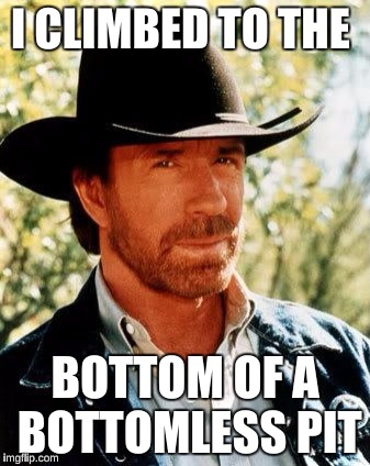 Chuck Norris | I CLIMBED TO THE; BOTTOM OF A BOTTOMLESS PIT | image tagged in memes,chuck norris | made w/ Imgflip meme maker