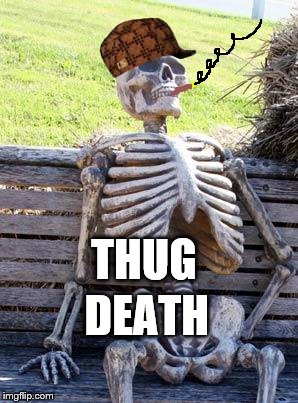 Waiting Skeleton | DEATH; THUG | image tagged in memes,waiting skeleton,scumbag | made w/ Imgflip meme maker