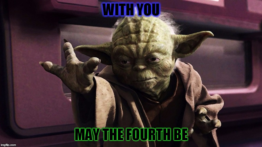 WITH YOU; MAY THE FOURTH BE | image tagged in star wars yoda,may the fourth be with you | made w/ Imgflip meme maker